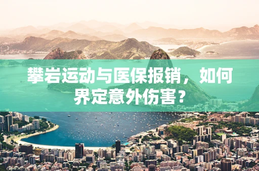 攀岩运动与医保报销，如何界定意外伤害？