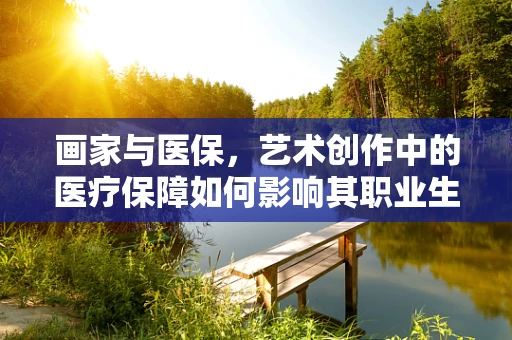 画家与医保，艺术创作中的医疗保障如何影响其职业生涯？