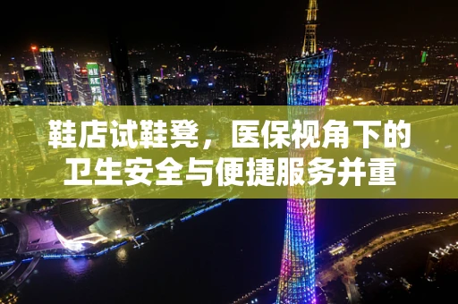 鞋店试鞋凳，医保视角下的卫生安全与便捷服务并重