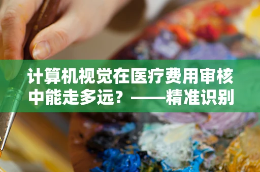 计算机视觉在医疗费用审核中能走多远？——精准识别，未来医疗的智慧之眼