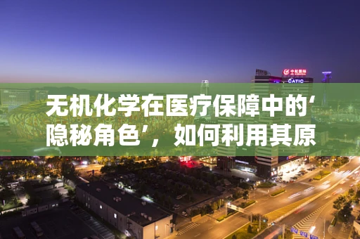 无机化学在医疗保障中的‘隐秘角色’，如何利用其原理优化药品储存？