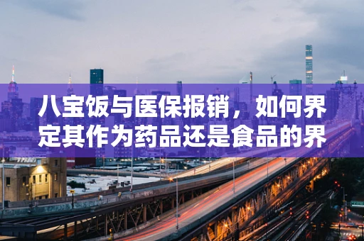 八宝饭与医保报销，如何界定其作为药品还是食品的界限？