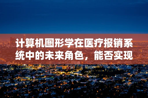 计算机图形学在医疗报销系统中的未来角色，能否实现无纸化报销流程？