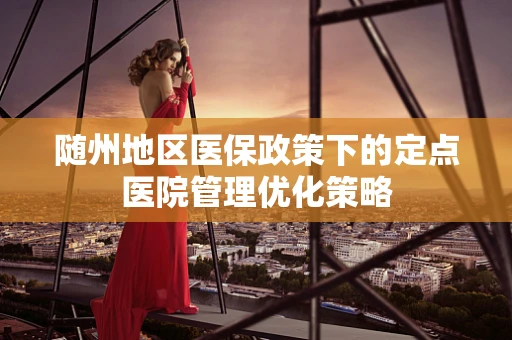 随州地区医保政策下的定点医院管理优化策略