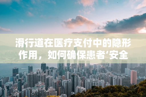 滑行道在医疗支付中的隐形作用，如何确保患者‘安全降落’？