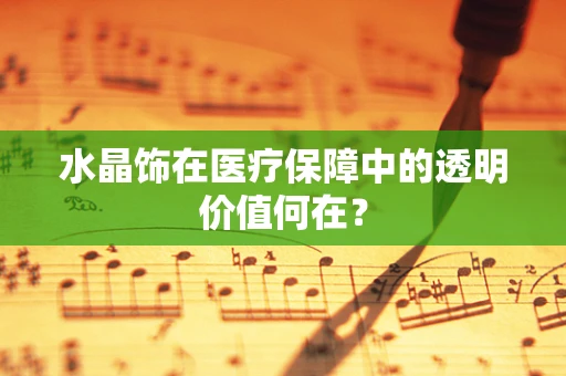 水晶饰在医疗保障中的透明价值何在？