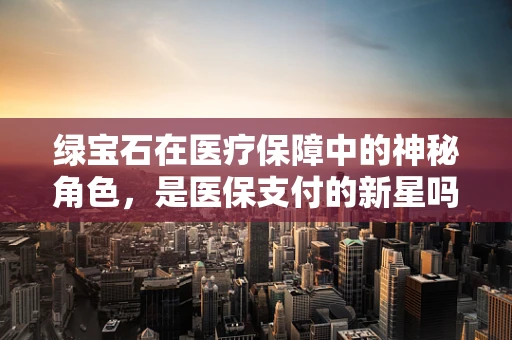 绿宝石在医疗保障中的神秘角色，是医保支付的新星吗？