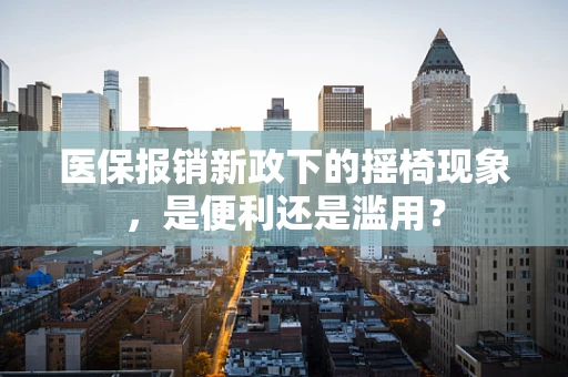 医保报销新政下的摇椅现象，是便利还是滥用？
