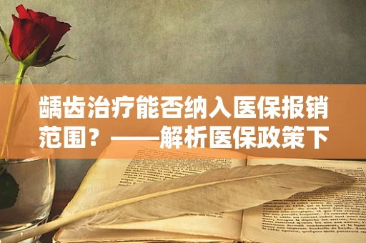 龋齿治疗能否纳入医保报销范围？——解析医保政策下的口腔健康保障