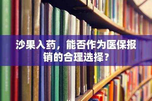 沙果入药，能否作为医保报销的合理选择？
