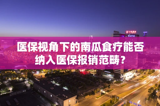 医保视角下的南瓜食疗能否纳入医保报销范畴？