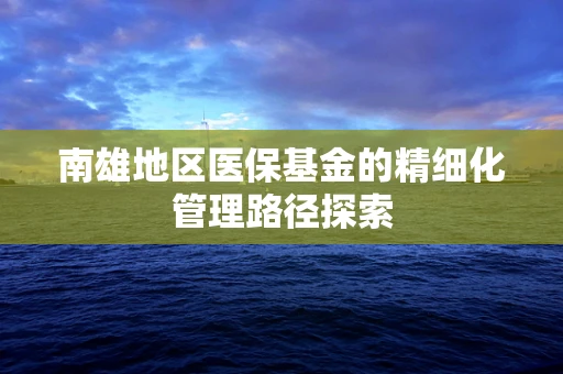 南雄地区医保基金的精细化管理路径探索