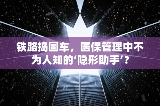 铁路捣固车，医保管理中不为人知的‘隐形助手’？