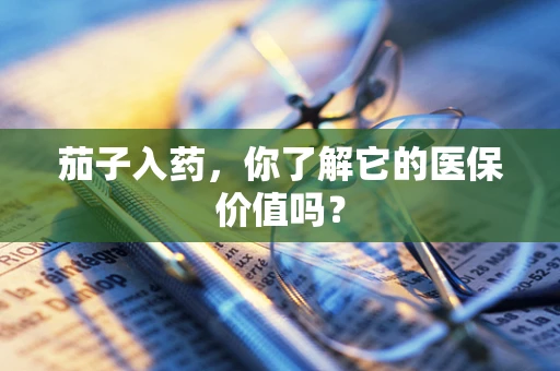 茄子入药，你了解它的医保价值吗？