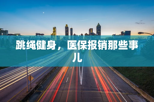 跳绳健身，医保报销那些事儿