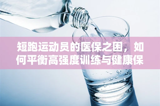 短跑运动员的医保之困，如何平衡高强度训练与健康保障？