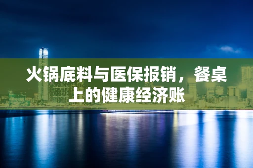 火锅底料与医保报销，餐桌上的健康经济账