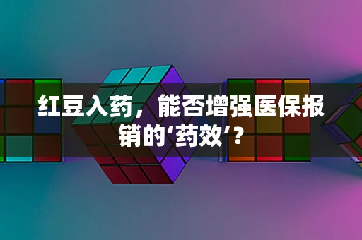 红豆入药，能否增强医保报销的‘药效’？
