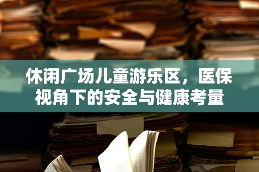 休闲广场儿童游乐区，医保视角下的安全与健康考量