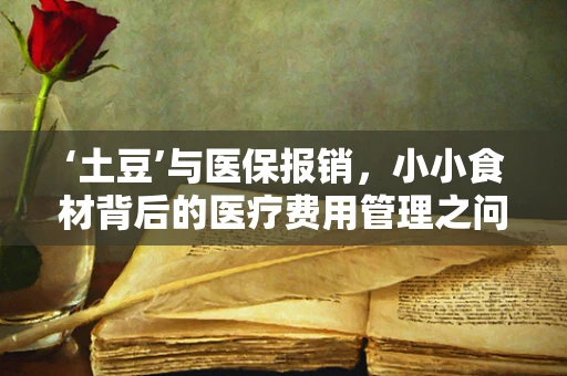 ‘土豆’与医保报销，小小食材背后的医疗费用管理之问