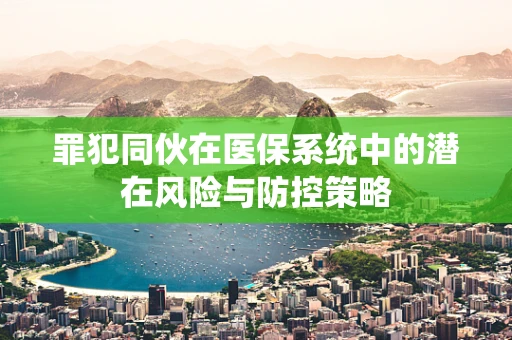 罪犯同伙在医保系统中的潜在风险与防控策略