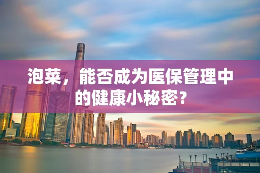 泡菜，能否成为医保管理中的健康小秘密？