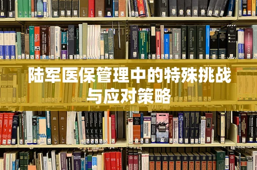 陆军医保管理中的特殊挑战与应对策略