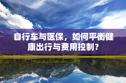 自行车与医保，如何平衡健康出行与费用控制？