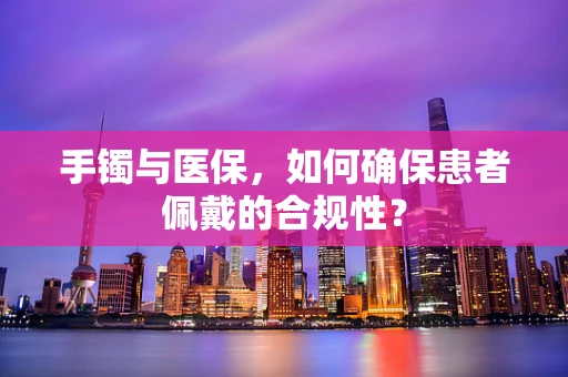 手镯与医保，如何确保患者佩戴的合规性？