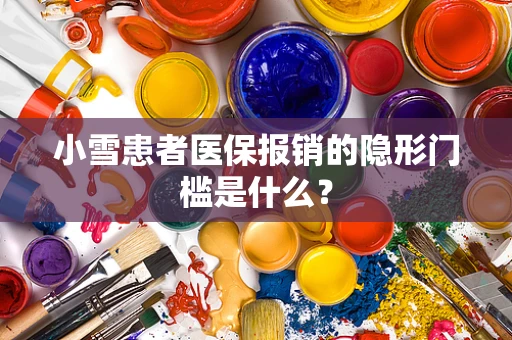 小雪患者医保报销的隐形门槛是什么？