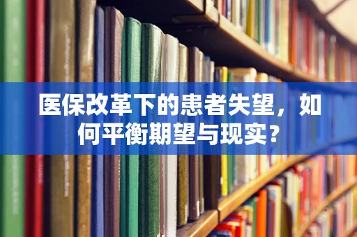 医保改革下的患者失望，如何平衡期望与现实？