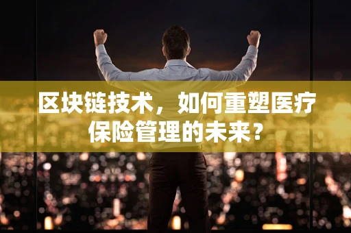 区块链技术，如何重塑医疗保险管理的未来？