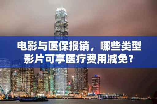 电影与医保报销，哪些类型影片可享医疗费用减免？