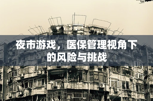 夜市游戏，医保管理视角下的风险与挑战