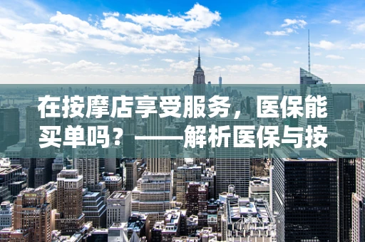 在按摩店享受服务，医保能买单吗？——解析医保与按摩店服务的界限