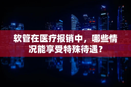 软管在医疗报销中，哪些情况能享受特殊待遇？
