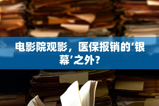 电影院观影，医保报销的‘银幕’之外？
