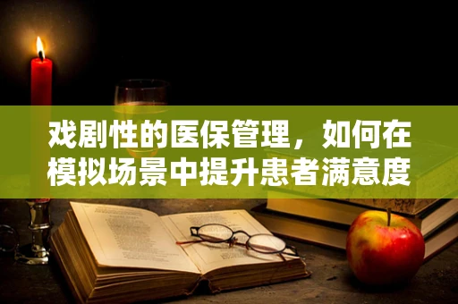 戏剧性的医保管理，如何在模拟场景中提升患者满意度？