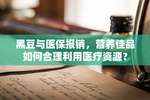 黑豆与医保报销，营养佳品如何合理利用医疗资源？