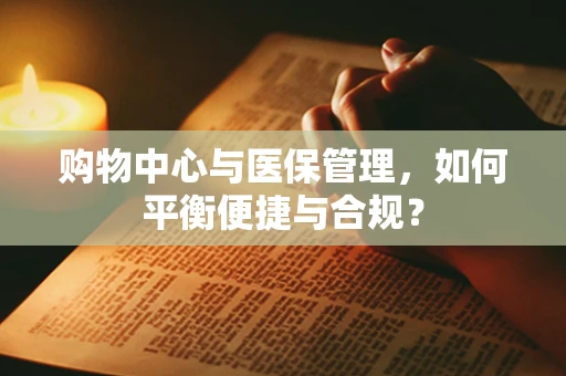 购物中心与医保管理，如何平衡便捷与合规？