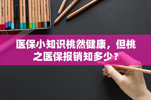 医保小知识桃然健康，但桃之医保报销知多少？