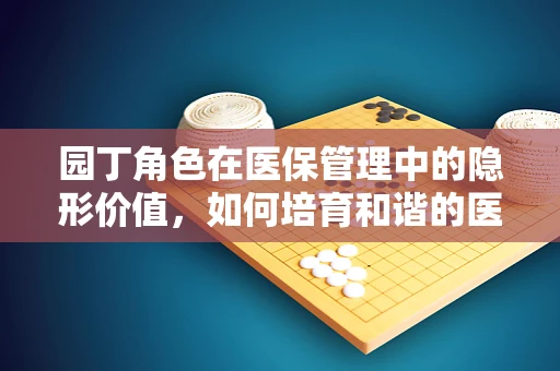 园丁角色在医保管理中的隐形价值，如何培育和谐的医疗保障环境？