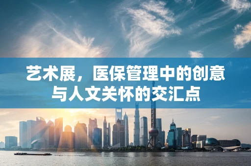 艺术展，医保管理中的创意与人文关怀的交汇点