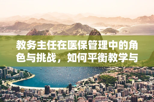 教务主任在医保管理中的角色与挑战，如何平衡教学与患者服务？
