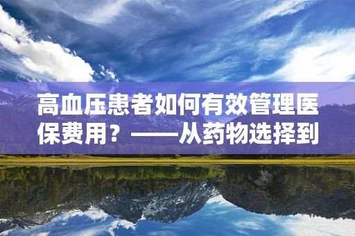 高血压患者如何有效管理医保费用？——从药物选择到生活方式调整的全面指南