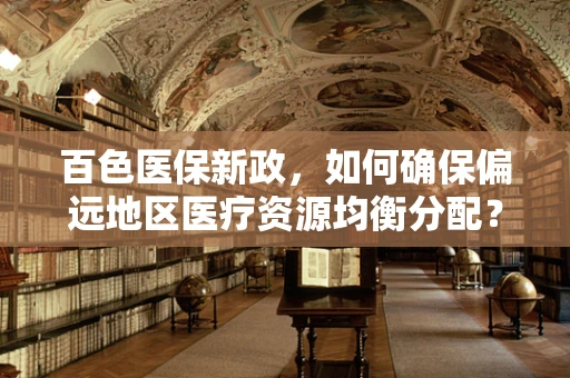 百色医保新政，如何确保偏远地区医疗资源均衡分配？