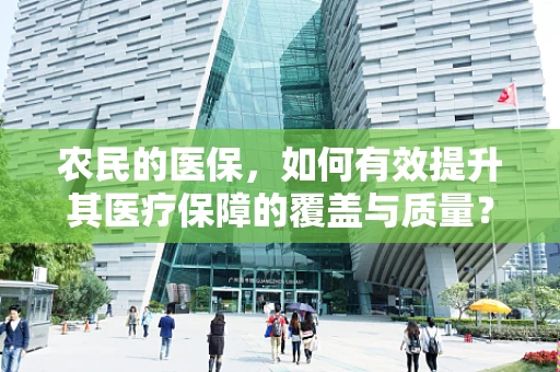 农民的医保，如何有效提升其医疗保障的覆盖与质量？