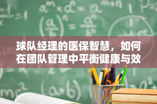 球队经理的医保智慧，如何在团队管理中平衡健康与效率？