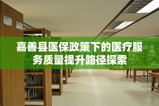 嘉善县医保政策下的医疗服务质量提升路径探索