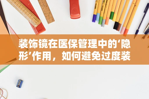 装饰镜在医保管理中的‘隐形’作用，如何避免过度装饰导致的资源浪费？
